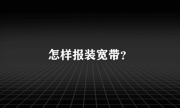 怎样报装宽带？