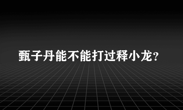 甄子丹能不能打过释小龙？