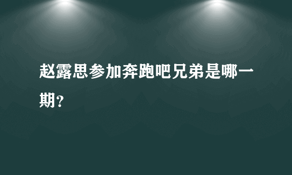 赵露思参加奔跑吧兄弟是哪一期？