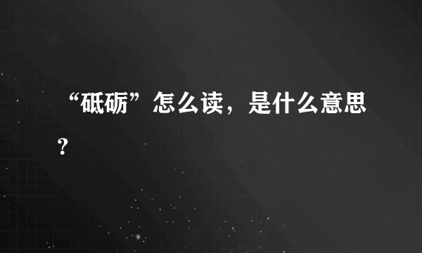 “砥砺”怎么读，是什么意思？