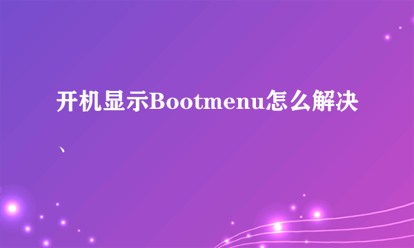 开机显示Bootmenu怎么解决、