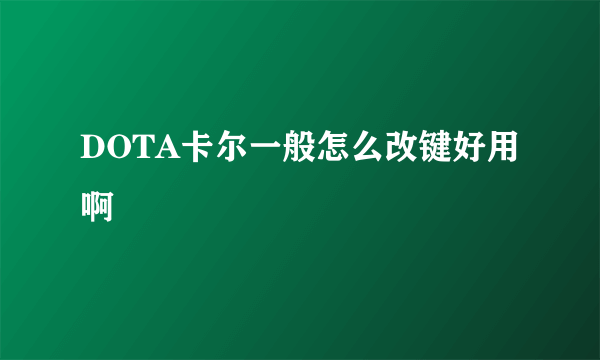 DOTA卡尔一般怎么改键好用啊