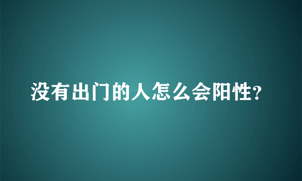 没有出门的人怎么会阳性？