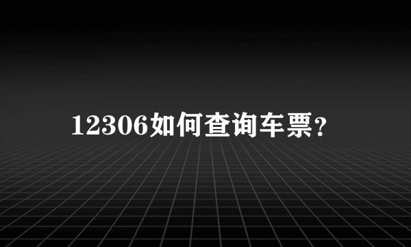 12306如何查询车票？