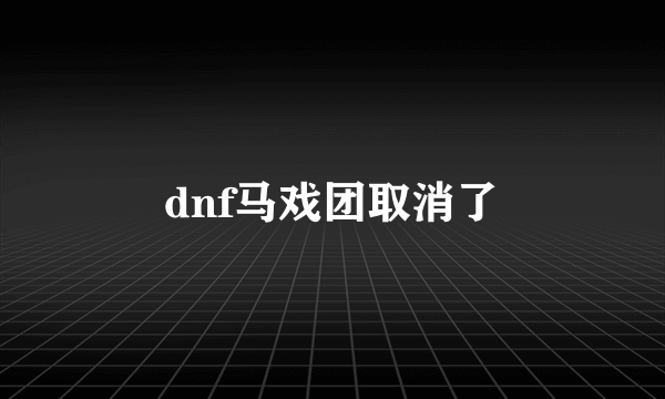 dnf马戏团取消了