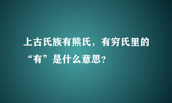 上古氏族有熊氏，有穷氏里的“有”是什么意思？