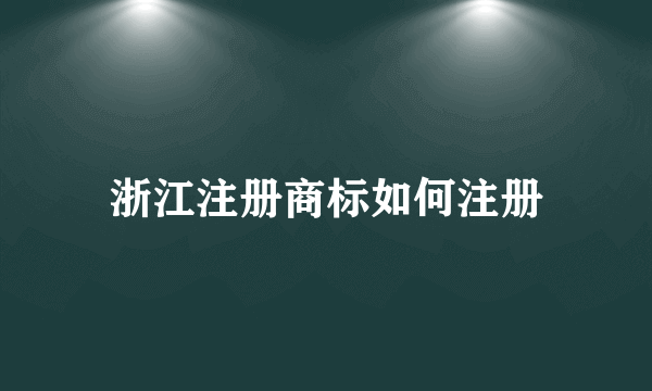 浙江注册商标如何注册