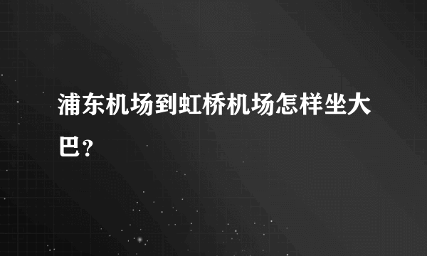 浦东机场到虹桥机场怎样坐大巴？