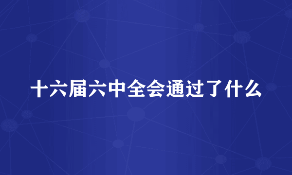 十六届六中全会通过了什么