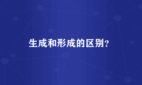 生成和形成的区别？