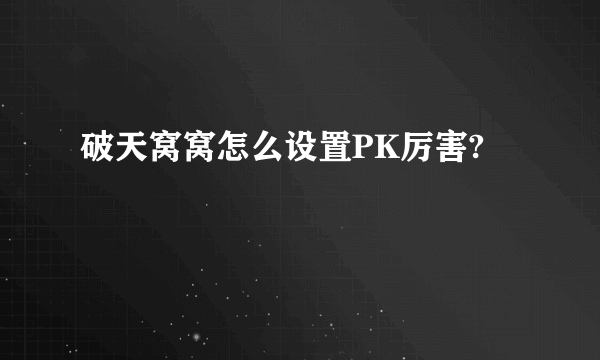 破天窝窝怎么设置PK厉害?