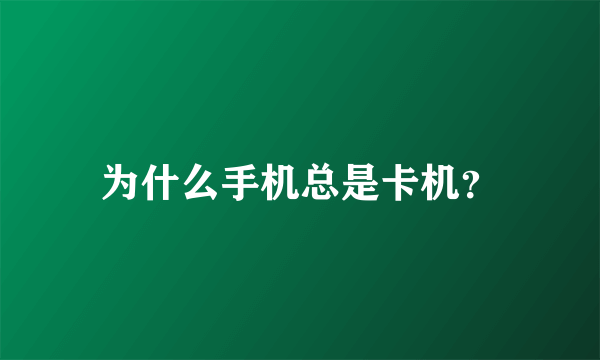 为什么手机总是卡机？