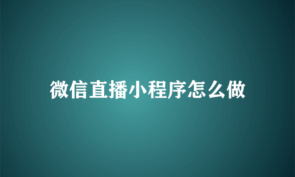 微信直播小程序怎么做