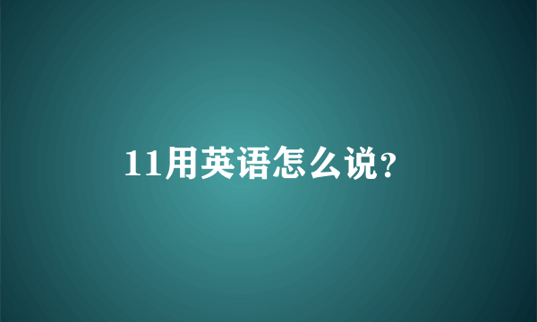 11用英语怎么说？