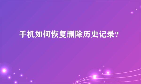 手机如何恢复删除历史记录？