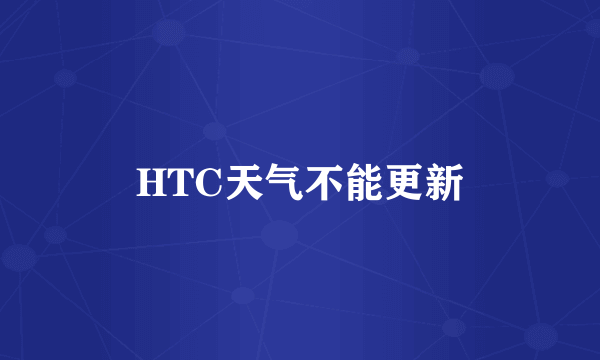 HTC天气不能更新