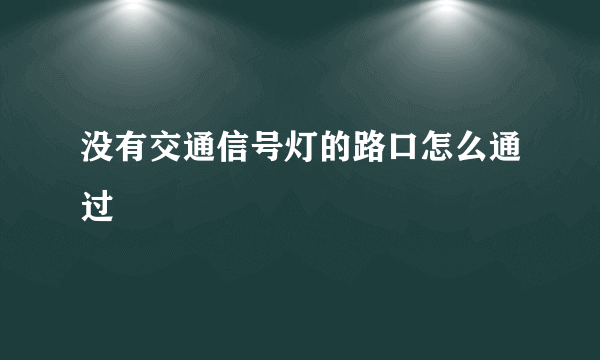 没有交通信号灯的路口怎么通过