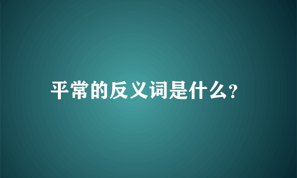 平常的反义词是什么？