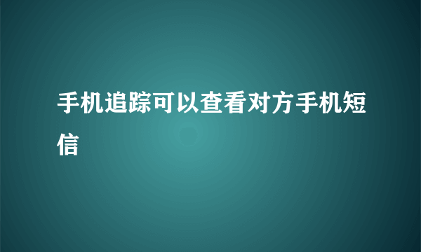 手机追踪可以查看对方手机短信