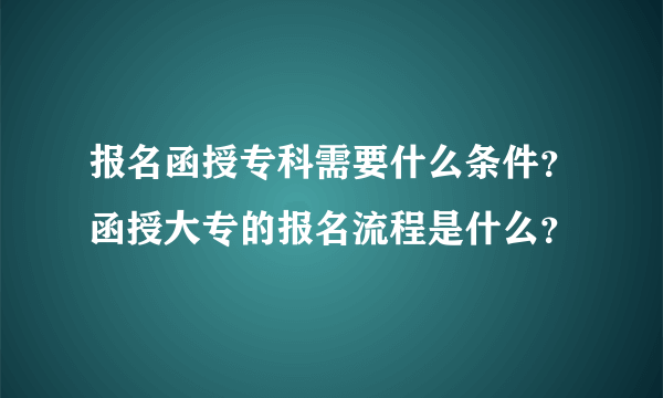 报名函授专科需要什么条件？函授大专的报名流程是什么？