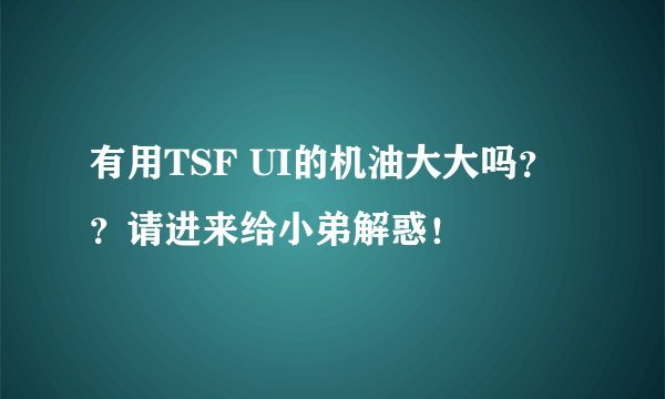 有用TSF UI的机油大大吗？？请进来给小弟解惑！