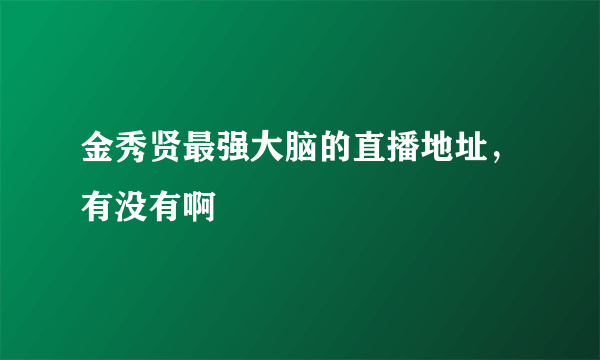 金秀贤最强大脑的直播地址，有没有啊