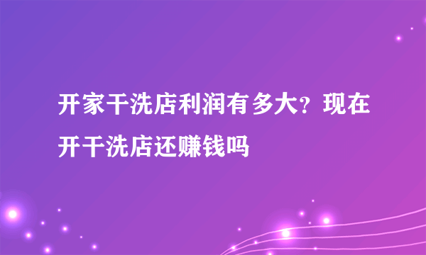 开家干洗店利润有多大？现在开干洗店还赚钱吗