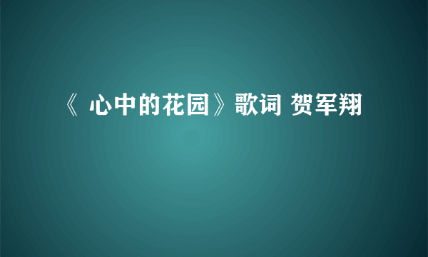 《 心中的花园》歌词 贺军翔