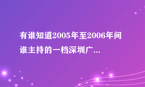 有谁知道2005年至2006年间谁主持的一档深圳广播电台深夜情感类节目，是一个女主持，声音也很是好听