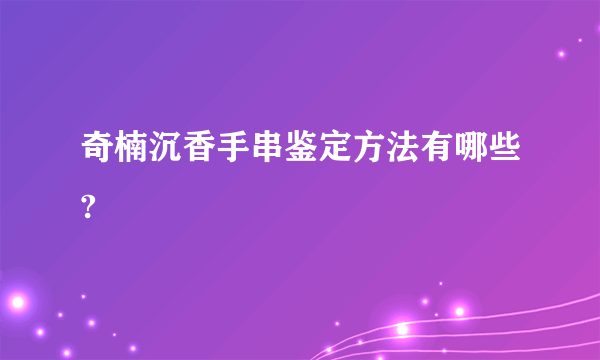 奇楠沉香手串鉴定方法有哪些?