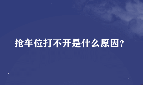 抢车位打不开是什么原因？