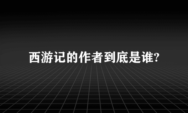 西游记的作者到底是谁?