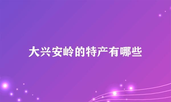 大兴安岭的特产有哪些