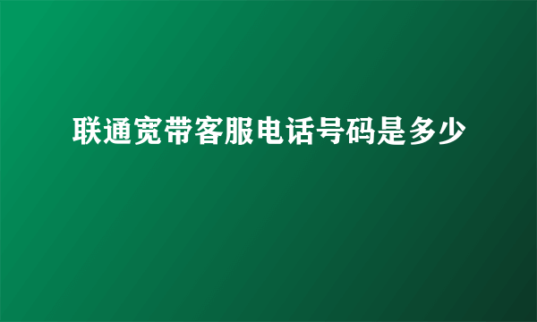 联通宽带客服电话号码是多少