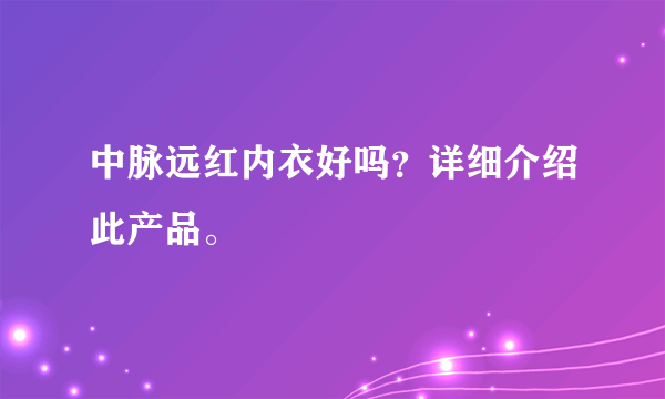 中脉远红内衣好吗？详细介绍此产品。