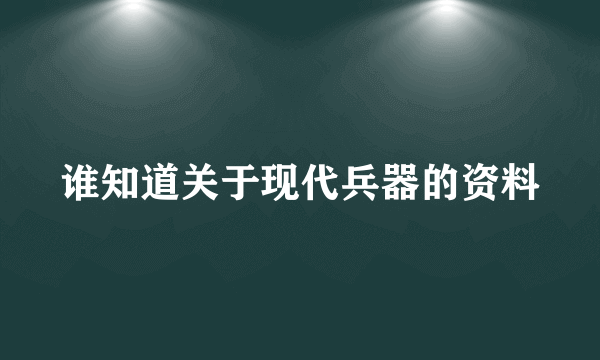 谁知道关于现代兵器的资料