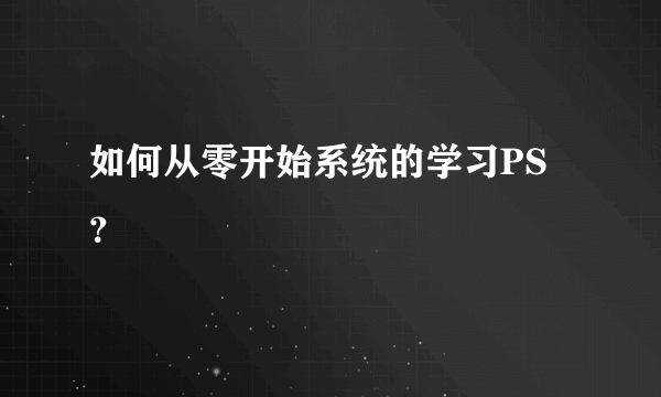 如何从零开始系统的学习PS？