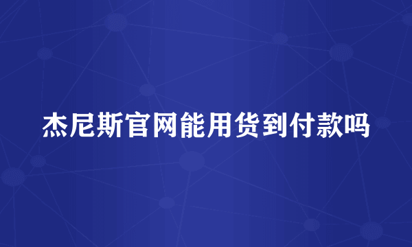 杰尼斯官网能用货到付款吗