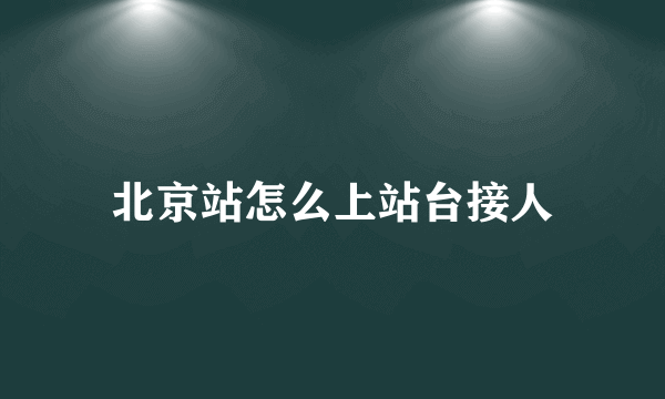 北京站怎么上站台接人