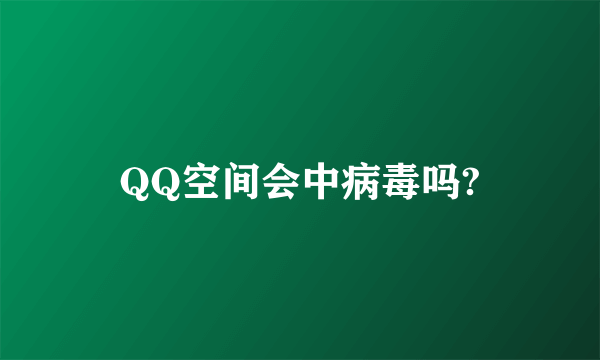 QQ空间会中病毒吗?