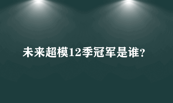 未来超模12季冠军是谁？