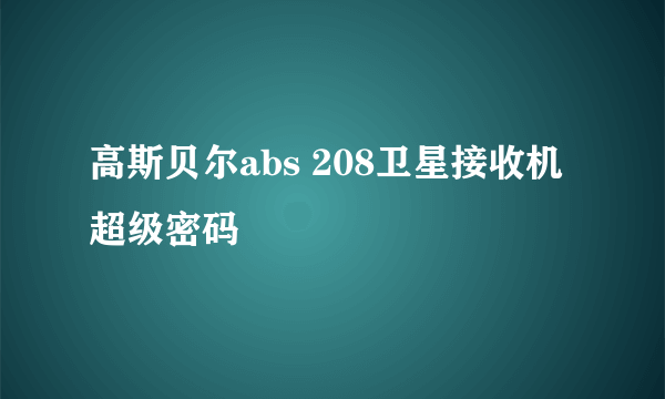 高斯贝尔abs 208卫星接收机超级密码