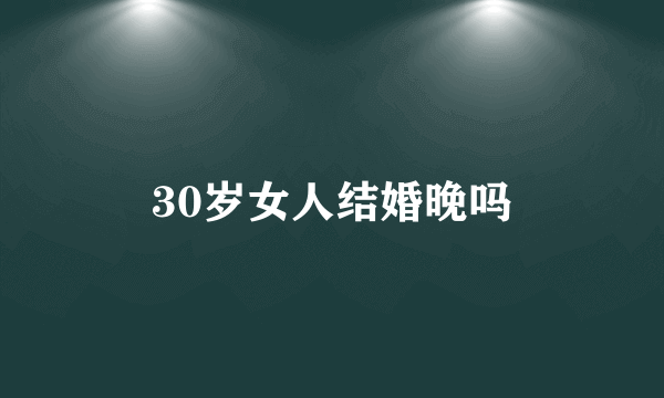 30岁女人结婚晚吗