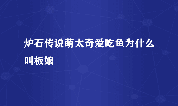 炉石传说萌太奇爱吃鱼为什么叫板娘