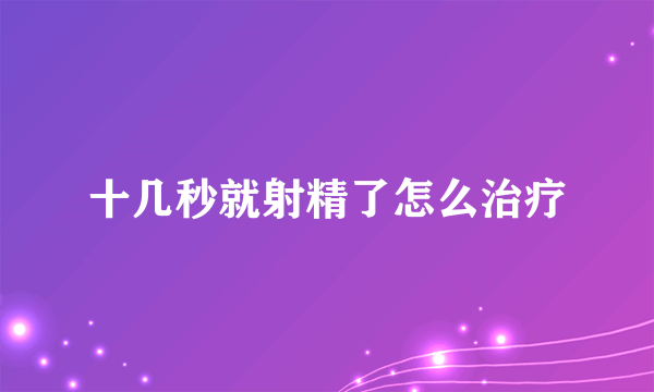 十几秒就射精了怎么治疗