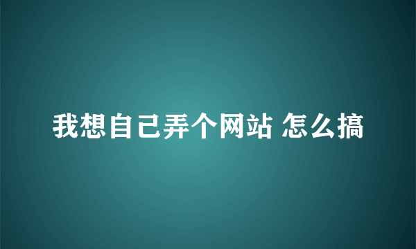 我想自己弄个网站 怎么搞