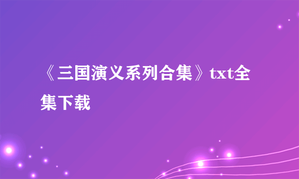 《三国演义系列合集》txt全集下载