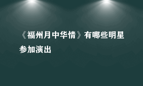 《福州月中华情》有哪些明星参加演出