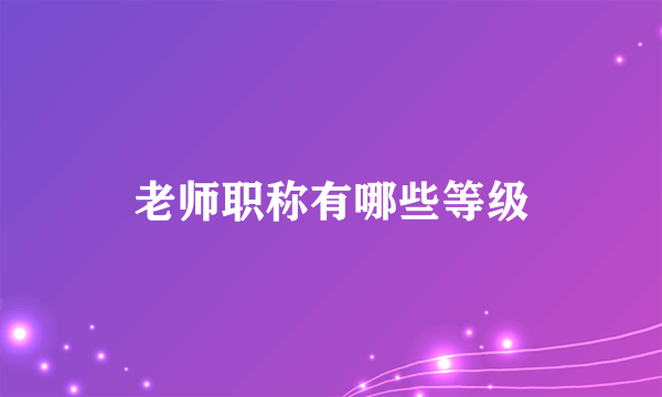 老师职称有哪些等级