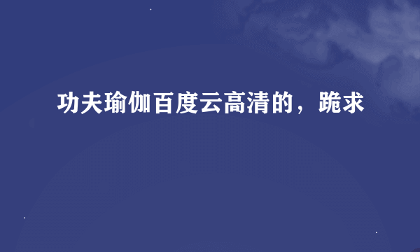 功夫瑜伽百度云高清的，跪求